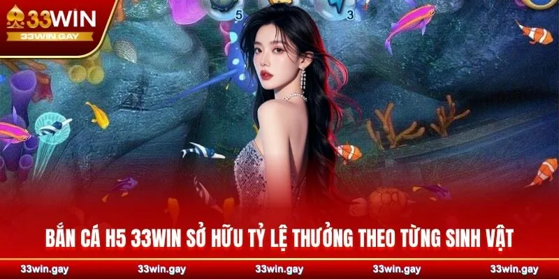 Bắn cá H5 33WIN sở hữu tỷ lệ thưởng theo từng sinh vật