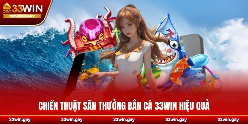 Chiến thuật săn thưởng bắn cá 33WIN hiệu quả
