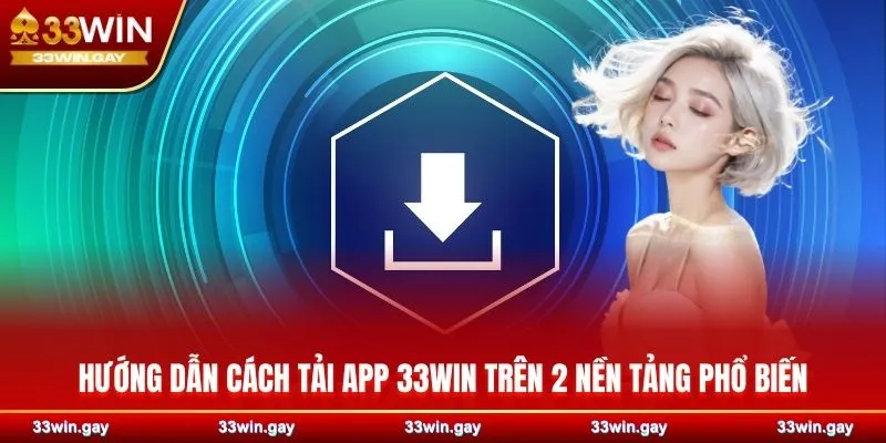 Hướng dẫn cách tải app 33WIN trên 2 nền tảng phổ biến