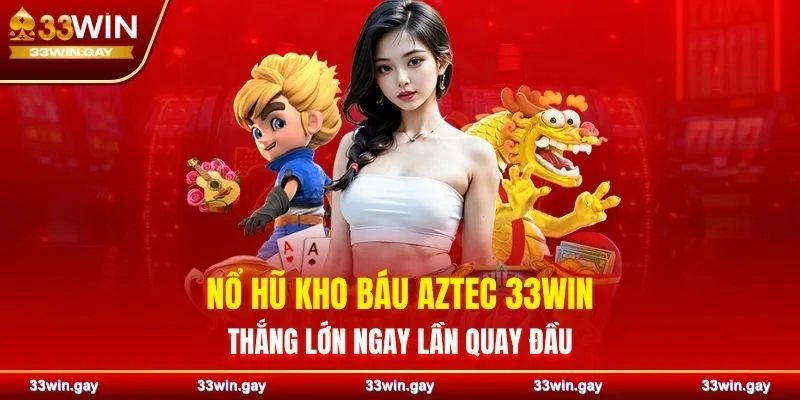 Nổ hũ Kho Báu Aztec 33WIN – Thắng lớn ngay lần quay đầu