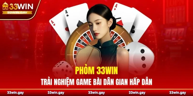 Phỏm 33WIN – Trải nghiệm game bài dân gian hấp dẫn bật nhất
