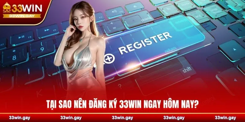 Tại sao nên đăng ký 33WIN ngay hôm nay?