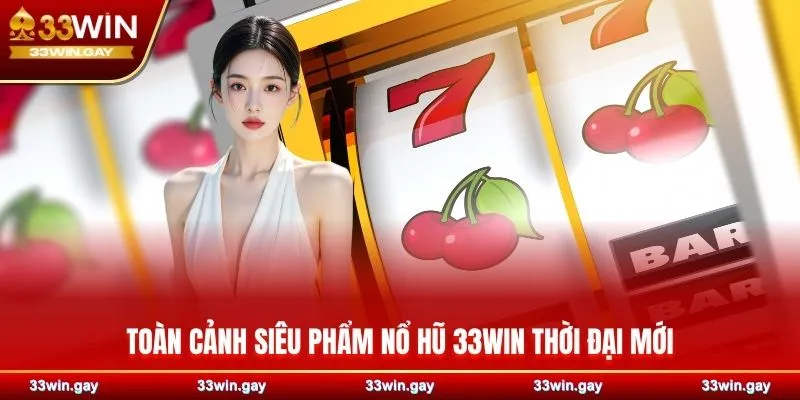 Toàn cảnh siêu phẩm nổ hũ 33WIN thời đại mới