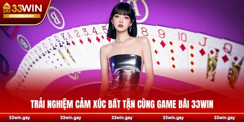 Trải nghiệm cảm xúc bất tận cùng game bài 33WIN